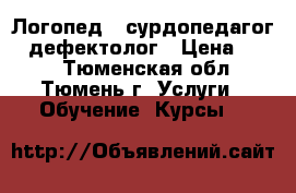 Логопед - сурдопедагог - дефектолог › Цена ­ 300 - Тюменская обл., Тюмень г. Услуги » Обучение. Курсы   